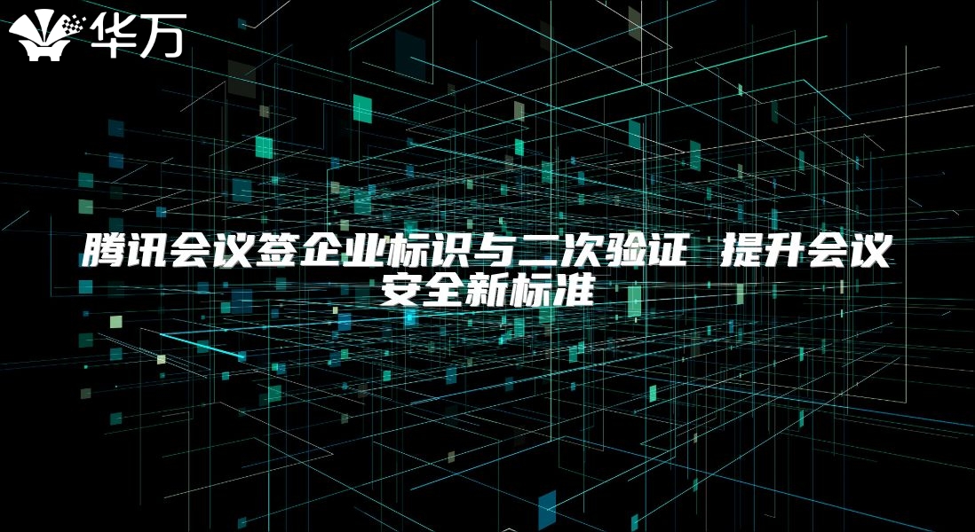 騰訊會議簽企業(yè)標識與二次驗證 提升會議安全新標準