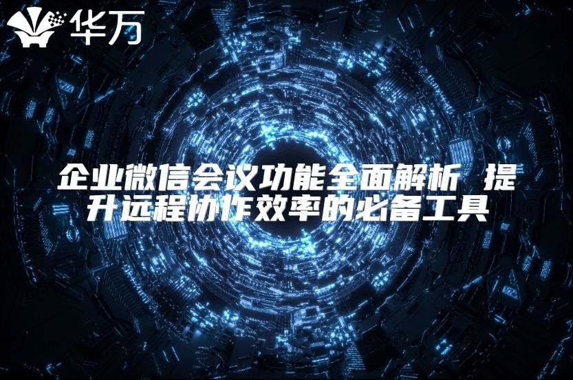 企業微信會議功能全面解析 提升遠程協作效率的必備工具