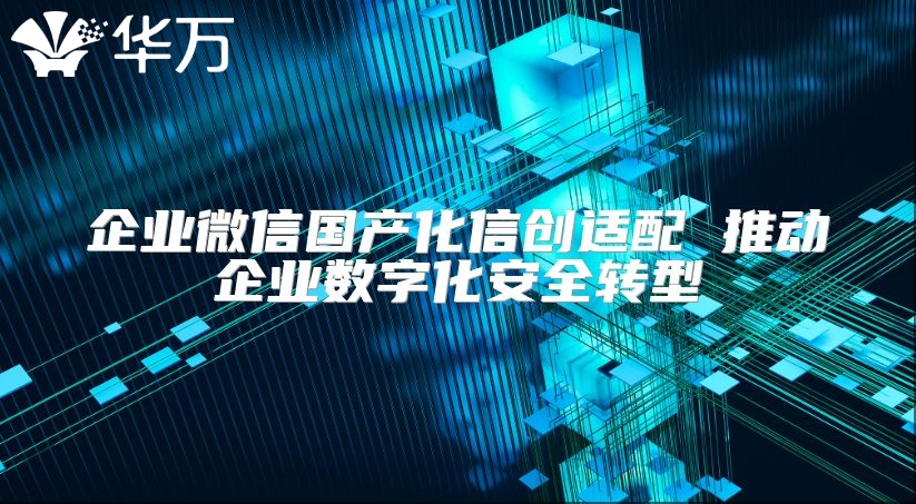 企業微信國產化信創適配 推動企業數字化安全轉型