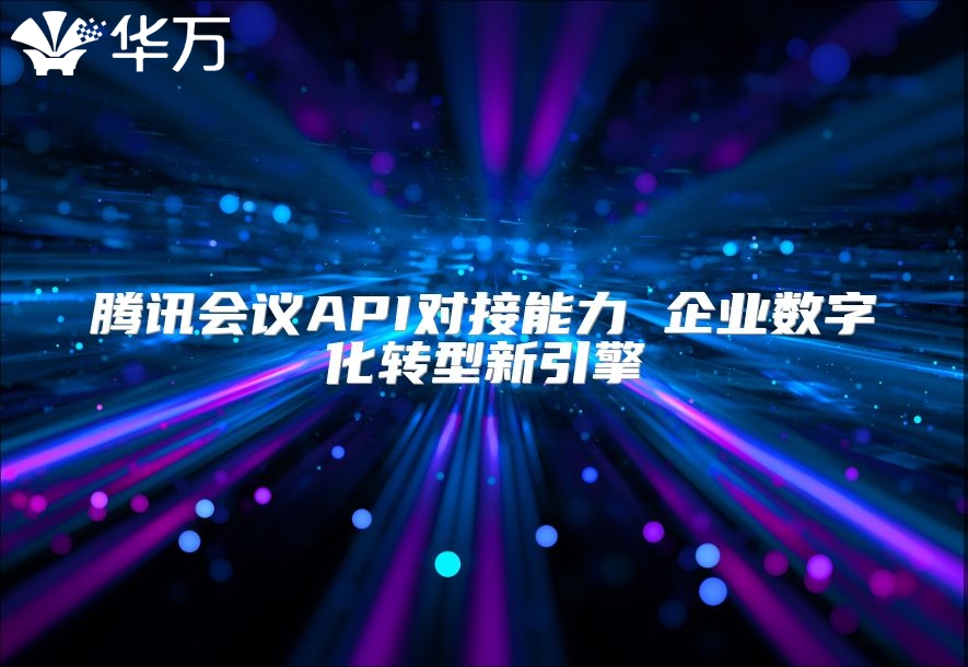 騰訊會議API對接能力 企業數字化轉型新引擎