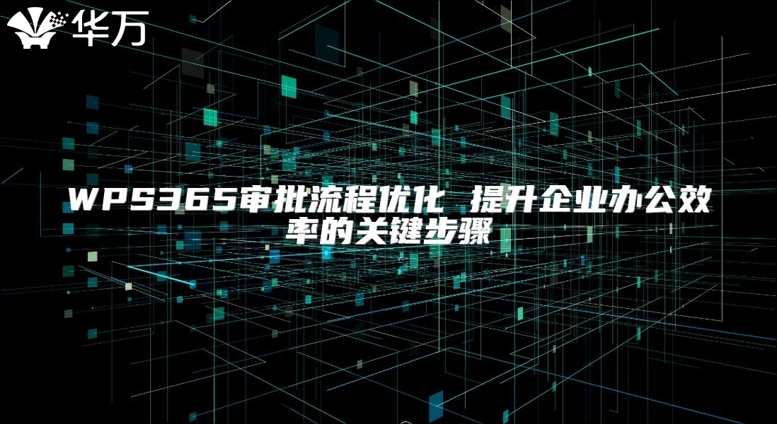 WPS365審批流程優(yōu)化 提升企業(yè)辦公效率的關(guān)鍵步驟