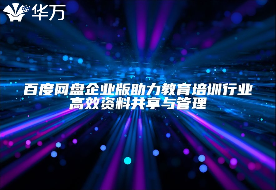 百度網(wǎng)盤企業(yè)版助力教育培訓行業(yè)高效資料共享與管理