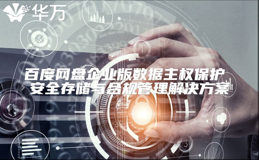 百度網(wǎng)盤企業(yè)版數(shù)據(jù)主權(quán)保護(hù) 安全存儲與合規(guī)管理解決方案