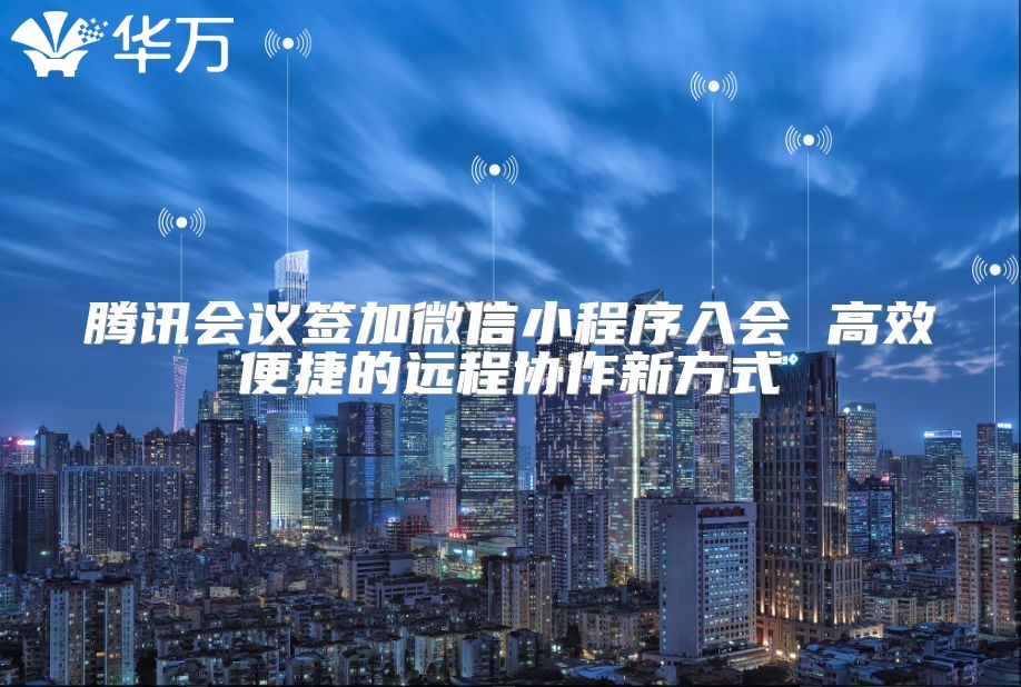 騰訊會議簽加微信小程序入會 高效便捷的遠程協作新方式
