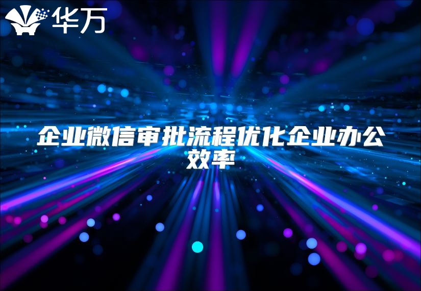 企業(yè)微信審批流程優(yōu)化企業(yè)辦公效率