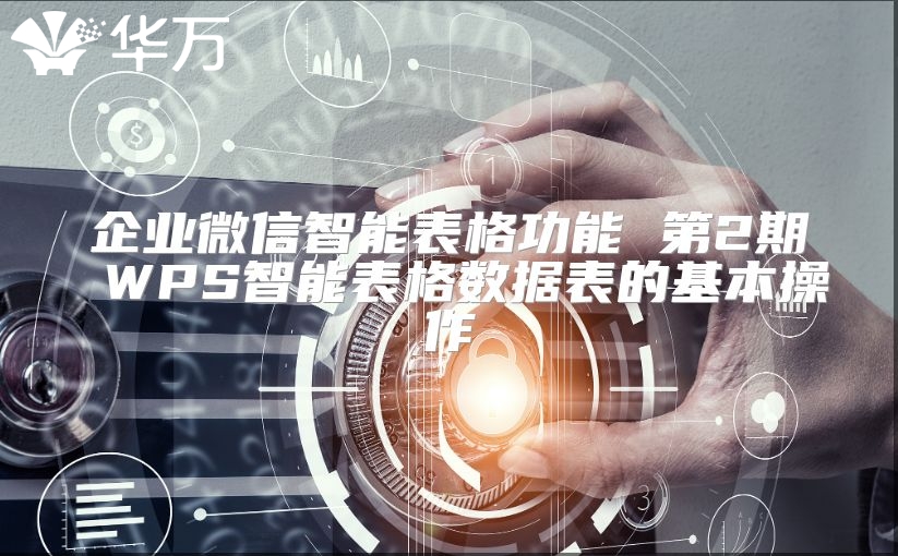 企業(yè)微信智能表格功能 第2期 WPS智能表格數(shù)據(jù)表的基本操作