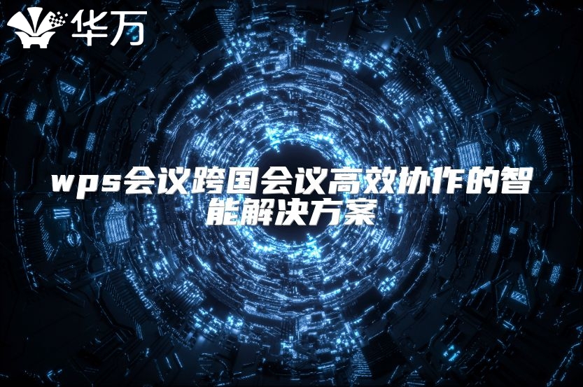 wps會(huì)議跨國(guó)會(huì)議高效協(xié)作的智能解決方案
