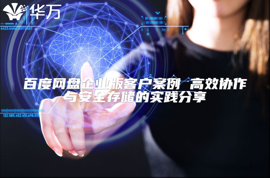 百度網盤企業版客戶案例 高效協作與安全存儲的實踐分享