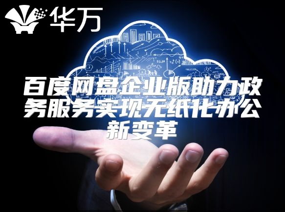 百度網(wǎng)盤企業(yè)版助力政務(wù)服務(wù)實(shí)現(xiàn)無(wú)紙化辦公新變革