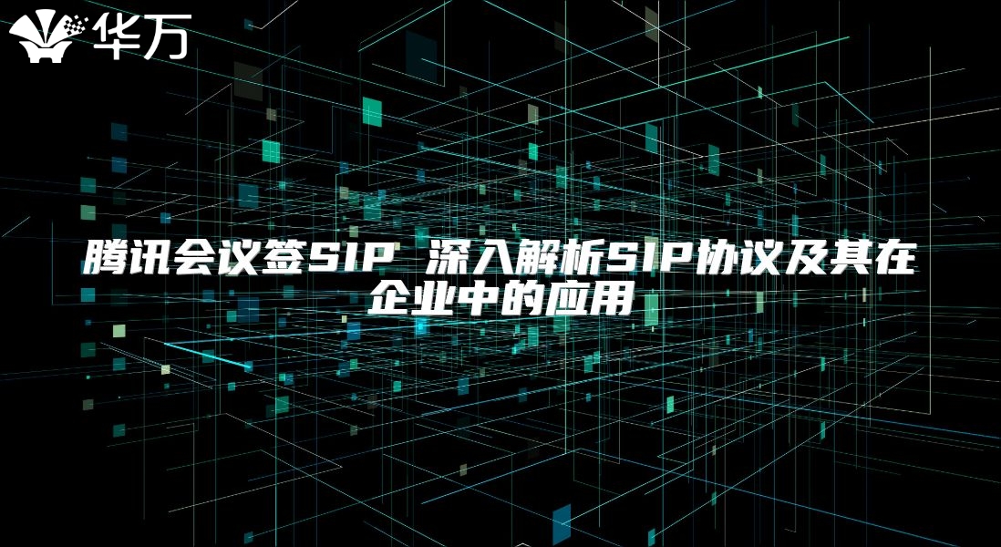 騰訊會議簽SIP 深入解析SIP協議及其在企業中的應用