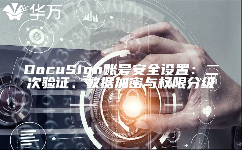 DocuSign賬號(hào)安全設(shè)置：二次驗(yàn)證、數(shù)據(jù)加密與權(quán)限分級(jí)