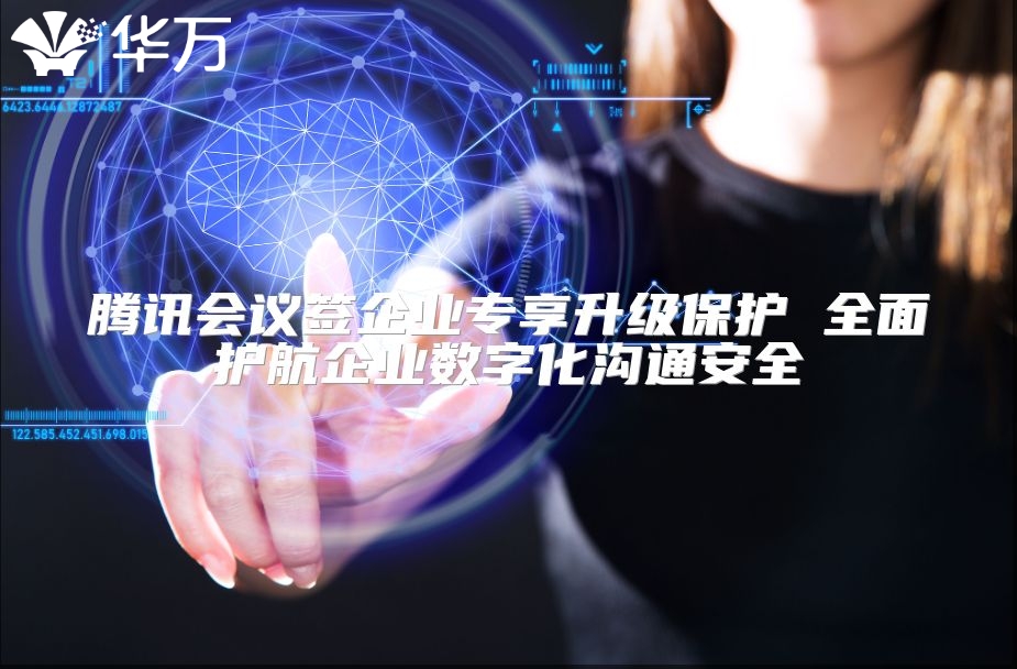 騰訊會(huì)議簽企業(yè)專享升級(jí)保護(hù) 全面護(hù)航企業(yè)數(shù)字化溝通安全