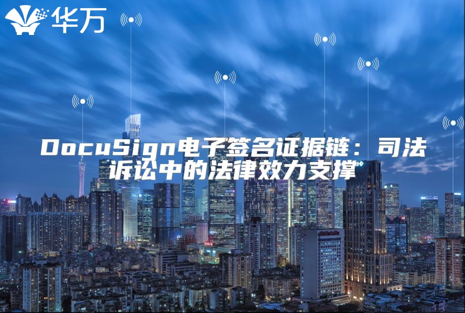 DocuSign電子簽名證據(jù)鏈：司法訴訟中的法律效力支撐
