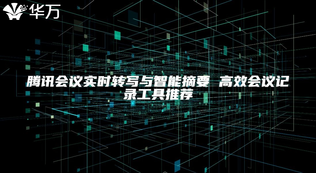 騰訊會議實時轉寫與智能摘要 高效會議記錄工具推薦