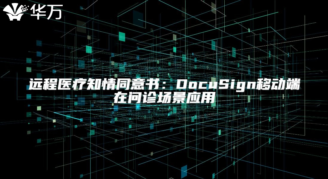 遠(yuǎn)程醫(yī)療知情同意書(shū)：DocuSign移動(dòng)端在問(wèn)診場(chǎng)景應(yīng)用