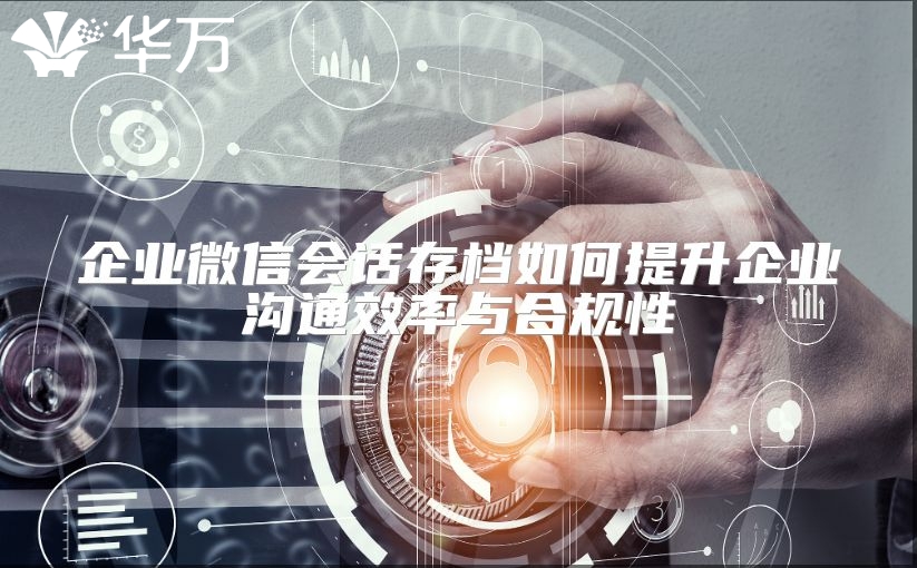 企業微信會話存檔如何提升企業溝通效率與合規性