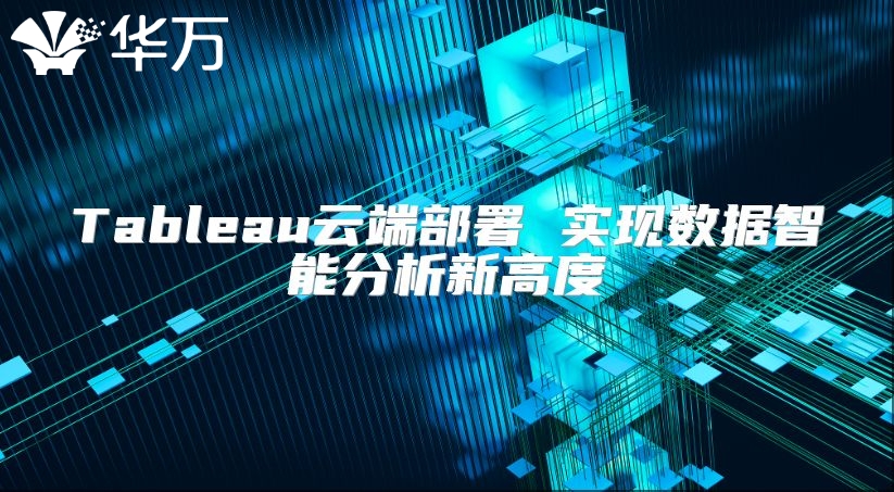 Tableau云端部署 實(shí)現(xiàn)數(shù)據(jù)智能分析新高度