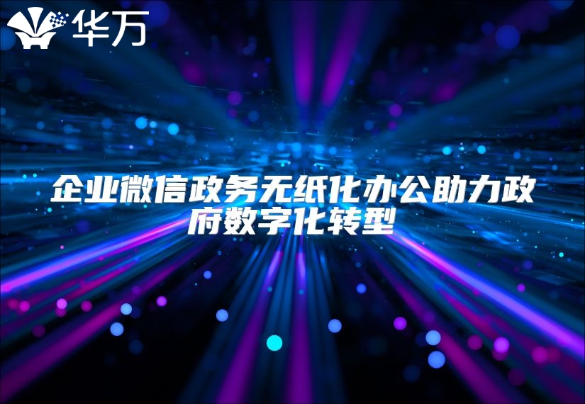 企業(yè)微信政務無紙化辦公助力政府數(shù)字化轉型