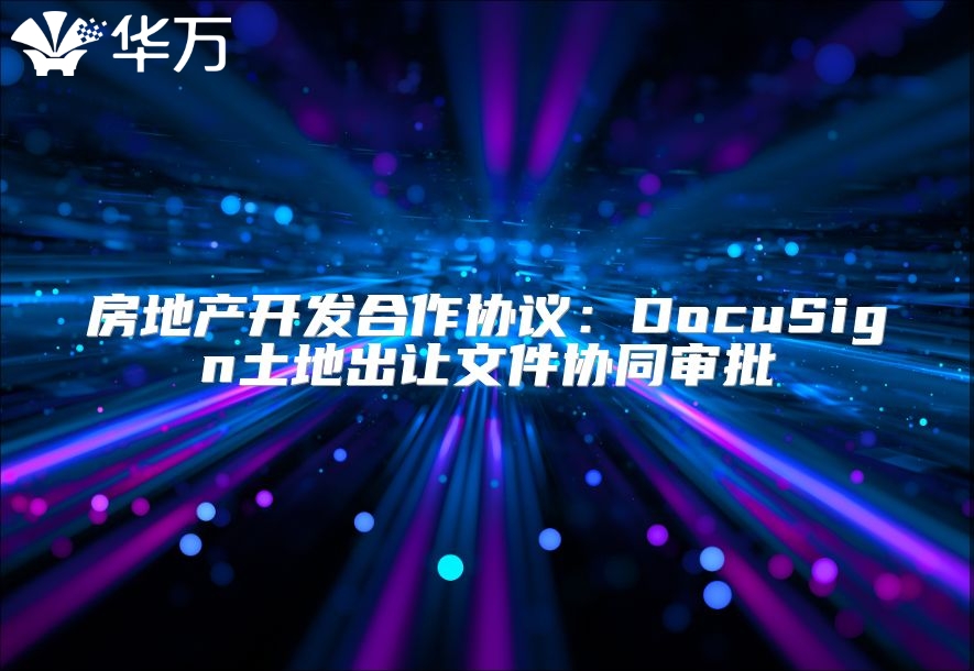 房地產開發合作協議：DocuSign土地出讓文件協同審批
