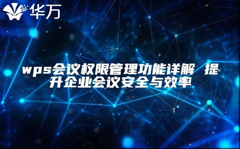 wps會議權限管理功能詳解 提升企業會議安全與效率