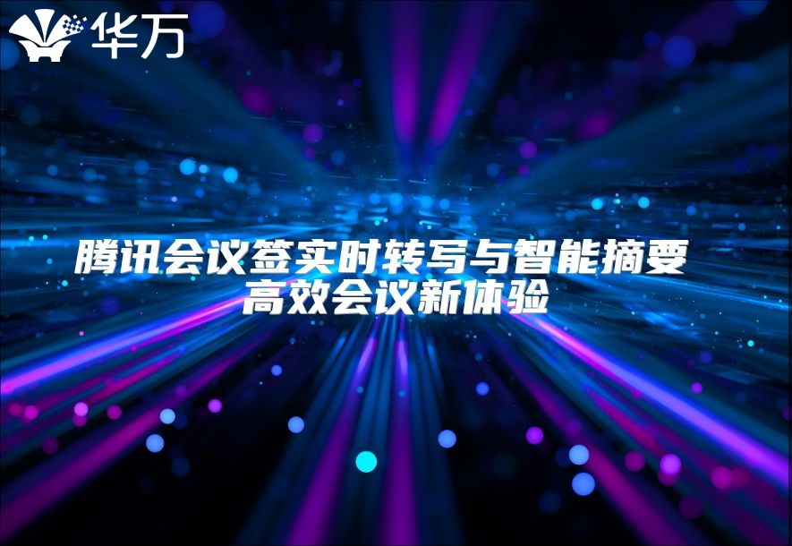 騰訊會(huì)議簽實(shí)時(shí)轉(zhuǎn)寫與智能摘要 高效會(huì)議新體驗(yàn)