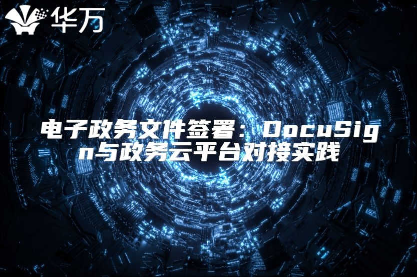 電子政務(wù)文件簽署：DocuSign與政務(wù)云平臺(tái)對接實(shí)踐
