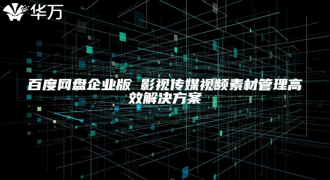 百度網盤企業版 影視傳媒視頻素材管理高效解決方案
