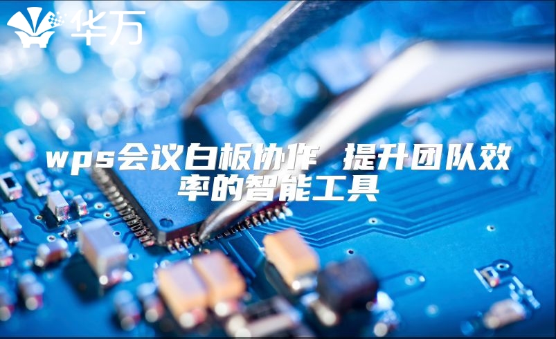 wps會議白板協作 提升團隊效率的智能工具