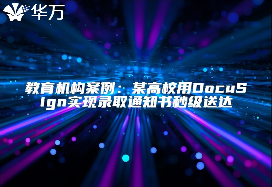 教育機構案例：某高校用DocuSign實現(xiàn)錄取通知書秒級送達