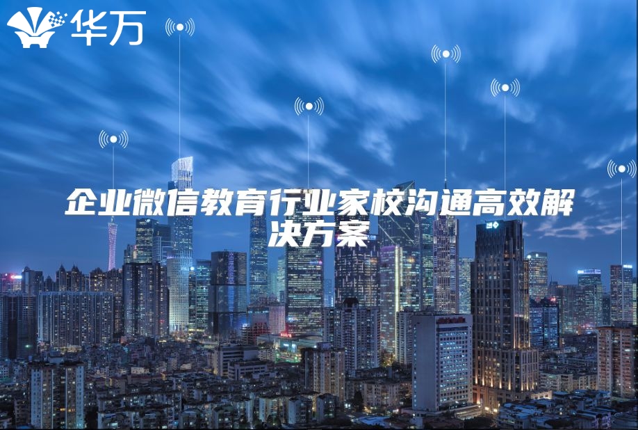 企業微信教育行業家校溝通高效解決方案