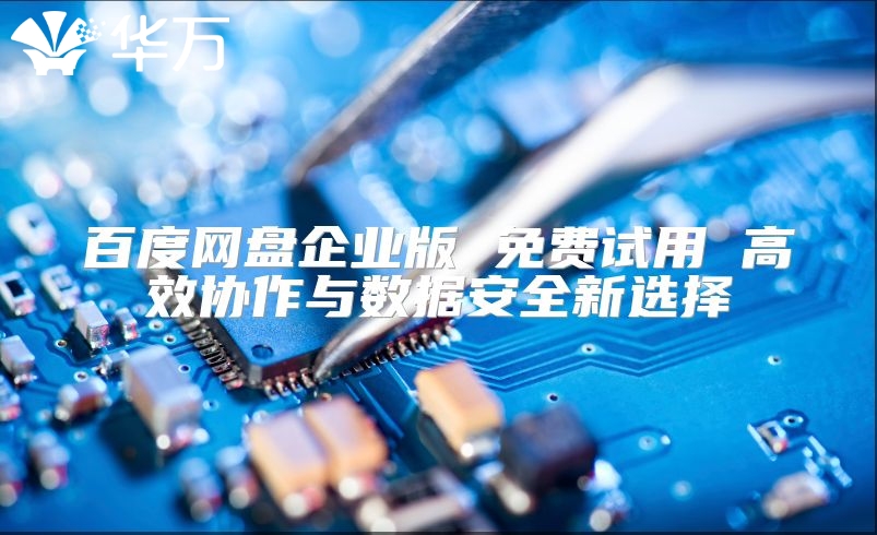 百度網盤企業版 免費試用 高效協作與數據安全新選擇