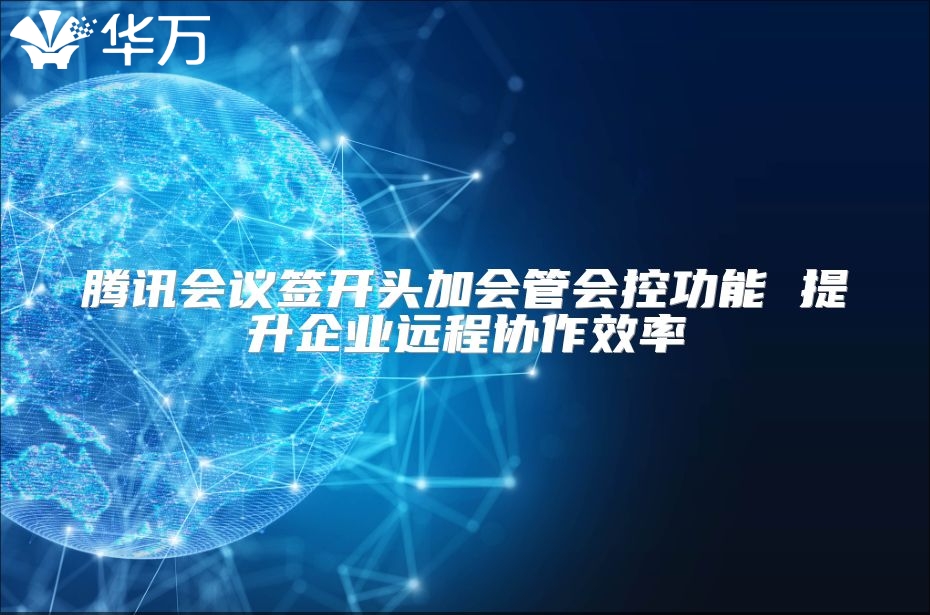 騰訊會議簽開頭加會管會控功能 提升企業(yè)遠程協作效率