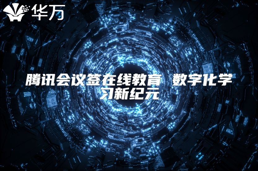 騰訊會議簽在線教育 數(shù)字化學(xué)習(xí)新紀(jì)元