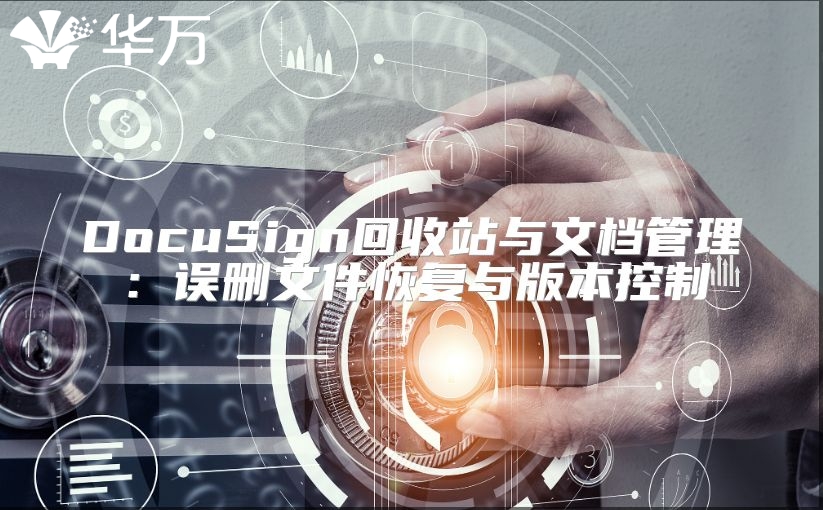 DocuSign回收站與文檔管理：誤刪文件恢復與版本控制