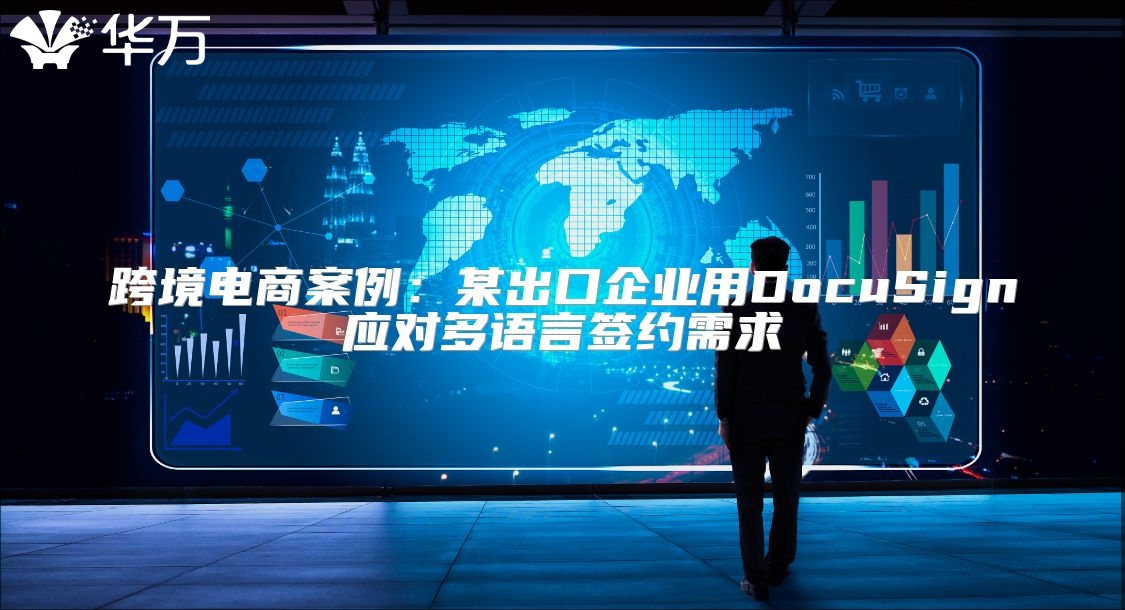 跨境電商案例：某出口企業用DocuSign應對多語言簽約需求