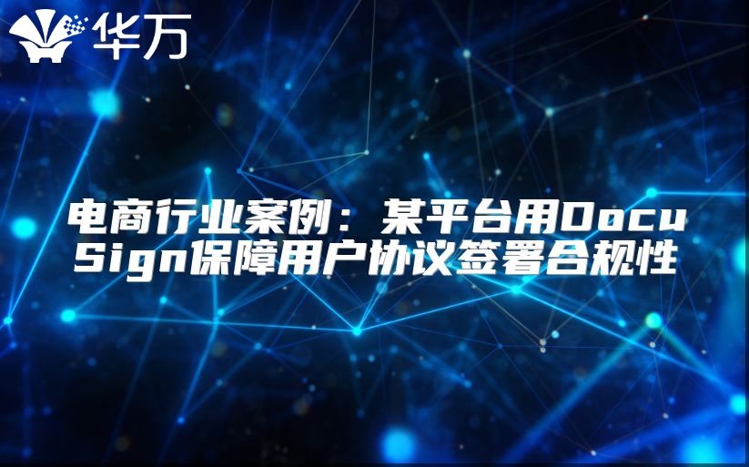 電商行業案例：某平臺用DocuSign保障用戶協議簽署合規性