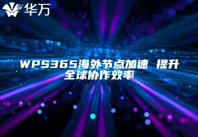 WPS365海外節點加速 提升全球協作效率