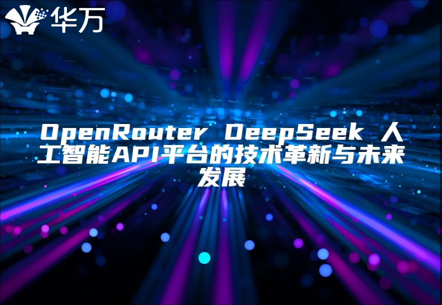 OpenRouter DeepSeek 人工智能API平臺的技術革新與未來發展