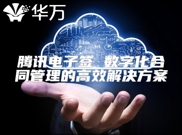騰訊電子簽 數字化合同管理的高效解決方案