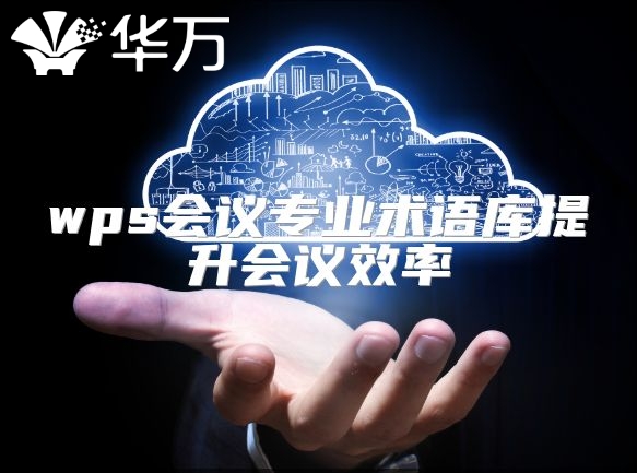 wps會議專業術語庫提升會議效率
