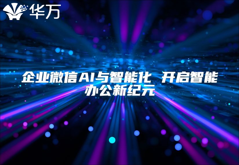 企業(yè)微信AI與智能化 開啟智能辦公新紀(jì)元