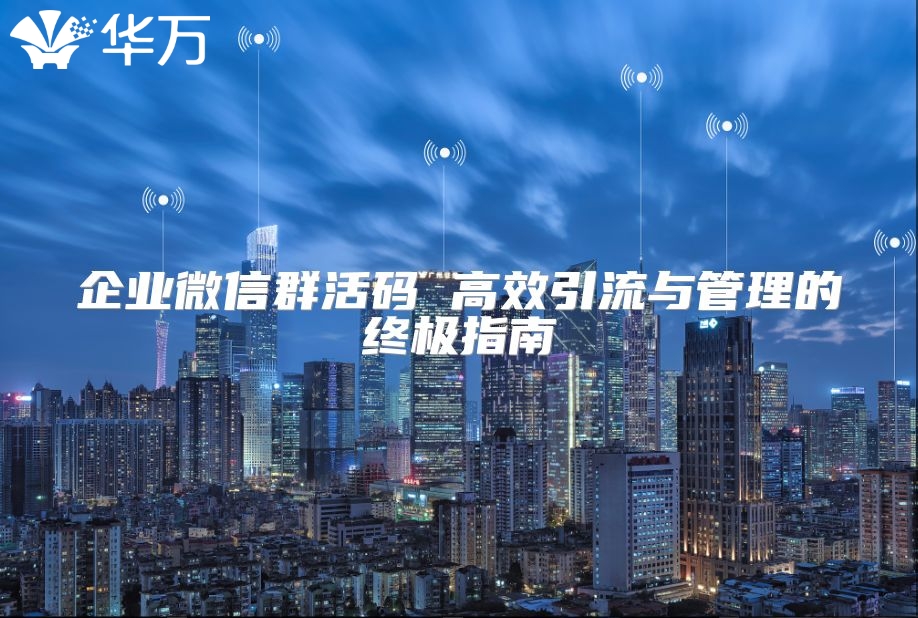 企業微信群活碼 高效引流與管理的終極指南