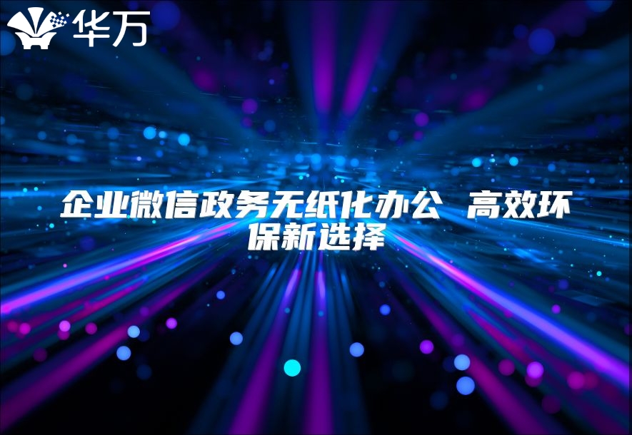 企業微信政務無紙化辦公 高效環保新選擇