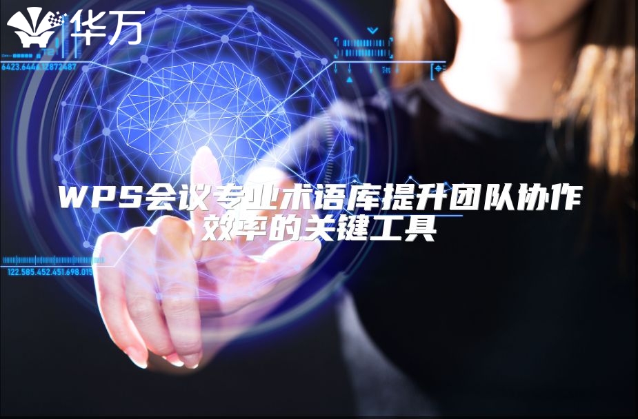 WPS會(huì)議專業(yè)術(shù)語(yǔ)庫(kù)提升團(tuán)隊(duì)協(xié)作效率的關(guān)鍵工具