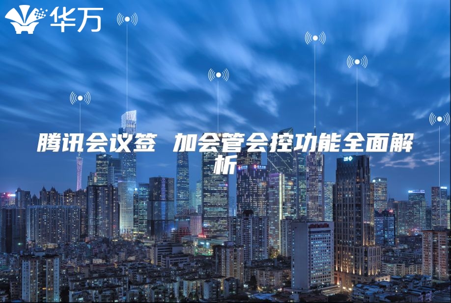 騰訊會議簽 加會管會控功能全面解析