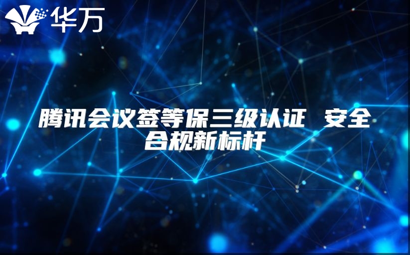 騰訊會議簽等保三級認證 安全合規新標桿