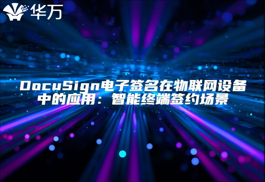 DocuSign電子簽名在物聯(lián)網(wǎng)設(shè)備中的應(yīng)用：智能終端簽約場景