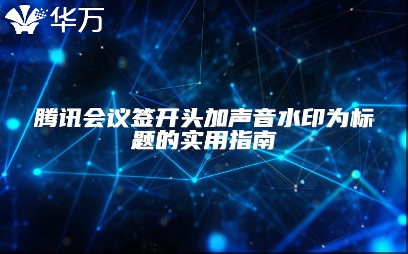 騰訊會(huì)議簽開(kāi)頭加聲音水印為標(biāo)題的實(shí)用指南