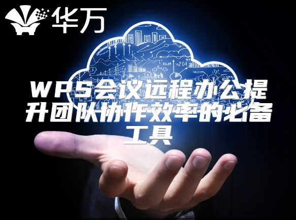 WPS會議遠程辦公提升團隊協作效率的必備工具
