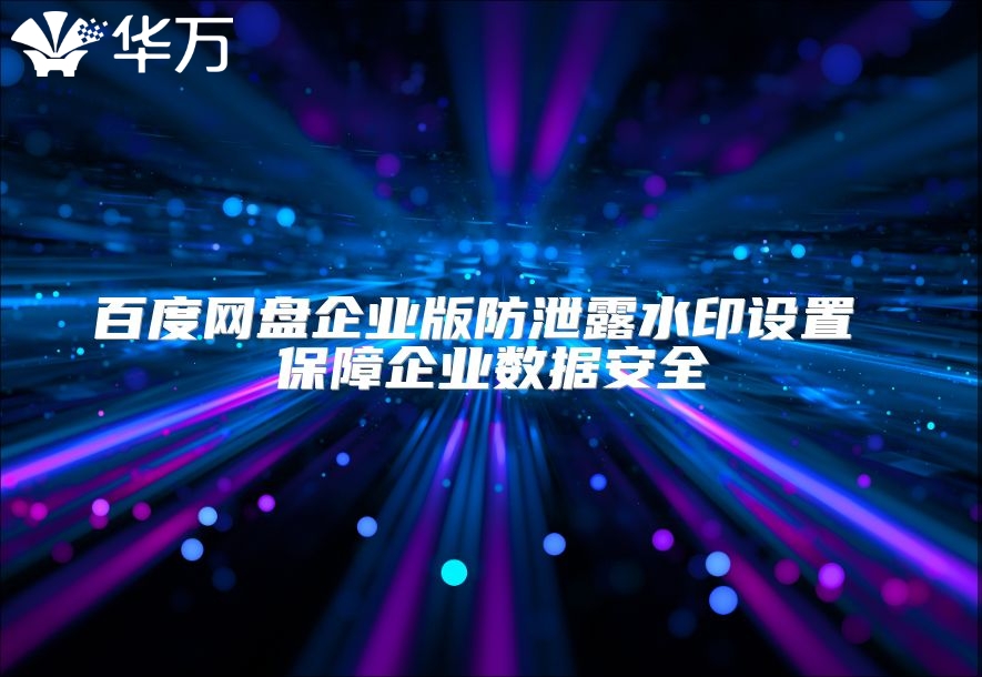 百度網盤企業版防泄露水印設置 保障企業數據安全
